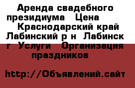 Аренда свадебного президиума › Цена ­ 4 000 - Краснодарский край, Лабинский р-н, Лабинск г. Услуги » Организация праздников   